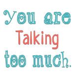 you are talking too much
